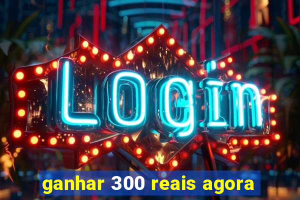 ganhar 300 reais agora